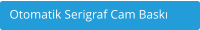 Otomatik Serigraf Cam Baskı
