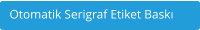Otomatik Serigraf Etiket Baskı