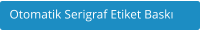 Otomatik Serigraf Etiket Baskı