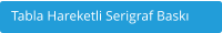 Tabla Hareketli Serigraf Baskı