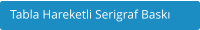 Tabla Hareketli Serigraf Baskı