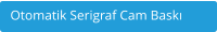 Otomatik Serigraf Cam Baskı