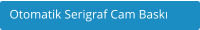 Otomatik Serigraf Cam Baskı
