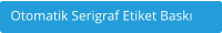 Otomatik Serigraf Etiket Baskı