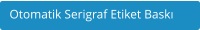 Otomatik Serigraf Etiket Baskı