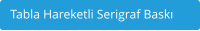 Tabla Hareketli Serigraf Baskı