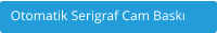 Otomatik Serigraf Cam Baskı