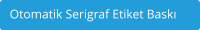 Otomatik Serigraf Etiket Baskı