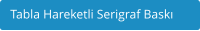 Tabla Hareketli Serigraf Baskı