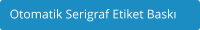Otomatik Serigraf Etiket Baskı